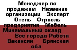 Менеджер по продажам › Название организации ­ Эксперт Отель › Отрасль предприятия ­ Мебель › Минимальный оклад ­ 50 000 - Все города Работа » Вакансии   . Брянская обл.